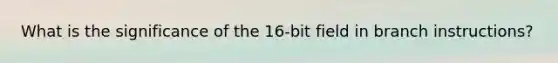 What is the significance of the 16-bit field in branch instructions?