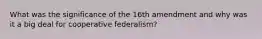 What was the significance of the 16th amendment and why was it a big deal for cooperative federalism?