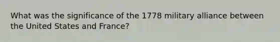 What was the significance of the 1778 military alliance between the United States and France?