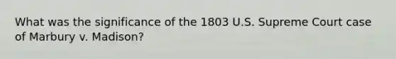 What was the significance of the 1803 U.S. Supreme Court case of Marbury v. Madison?