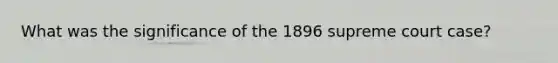 What was the significance of the 1896 supreme court case?