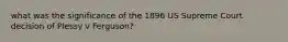 what was the significance of the 1896 US Supreme Court decision of Plessy v Ferguson?