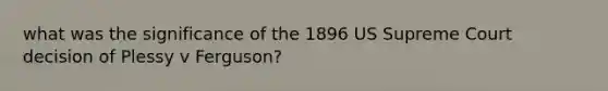 what was the significance of the 1896 US Supreme Court decision of Plessy v Ferguson?