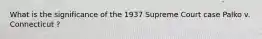 What is the significance of the 1937 Supreme Court case Palko v. Connecticut ?