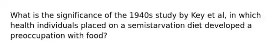 What is the significance of the 1940s study by Key et al, in which health individuals placed on a semistarvation diet developed a preoccupation with food?