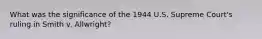 What was the significance of the 1944 U.S. Supreme Court's ruling in Smith v. Allwright?