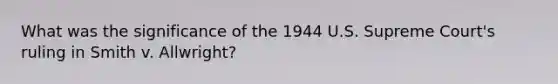 What was the significance of the 1944 U.S. Supreme Court's ruling in Smith v. Allwright?