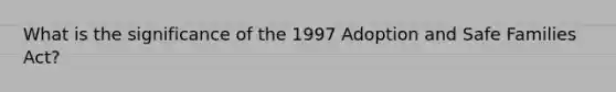 What is the significance of the 1997 Adoption and Safe Families Act?