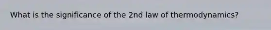 What is the significance of the 2nd law of thermodynamics?