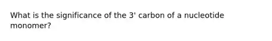 What is the significance of the 3' carbon of a nucleotide monomer?