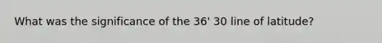 What was the significance of the 36' 30 line of latitude?