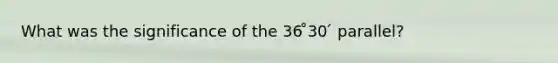 What was the significance of the 36 ̊30 ́ parallel?