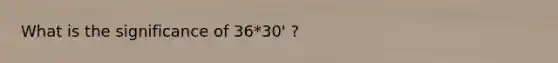 What is the significance of 36*30' ?