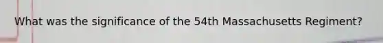 What was the significance of the 54th Massachusetts Regiment?