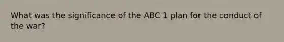 What was the significance of the ABC 1 plan for the conduct of the war?