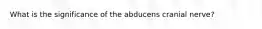 What is the significance of the abducens cranial nerve?