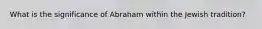 What is the significance of Abraham within the Jewish tradition?