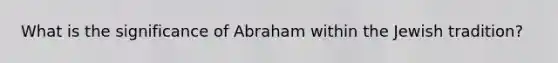 What is the significance of Abraham within the Jewish tradition?