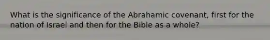 What is the significance of the Abrahamic covenant, first for the nation of Israel and then for the Bible as a whole?