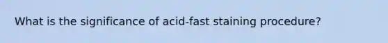 What is the significance of acid-fast staining procedure?