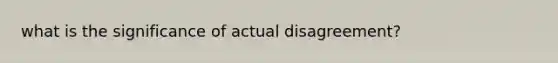 what is the significance of actual disagreement?