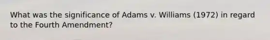 What was the significance of Adams v. Williams (1972) in regard to the Fourth Amendment?