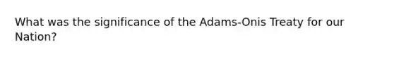 What was the significance of the Adams-Onis Treaty for our Nation?