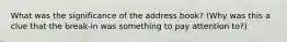 What was the significance of the address book? (Why was this a clue that the break-in was something to pay attention to?)