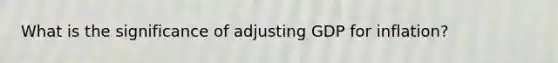 What is the significance of adjusting GDP for inflation?