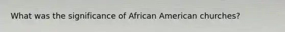 What was the significance of African American churches?