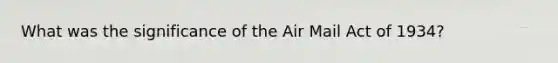 What was the significance of the Air Mail Act of 1934?