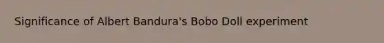 Significance of Albert Bandura's Bobo Doll experiment