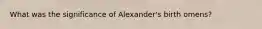 What was the significance of Alexander's birth omens?