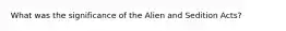 What was the significance of the Alien and Sedition Acts?