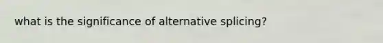 what is the significance of alternative splicing?