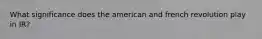 What significance does the american and french revolution play in IR?