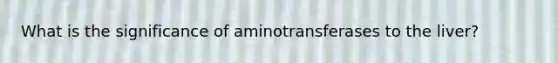 What is the significance of aminotransferases to the liver?