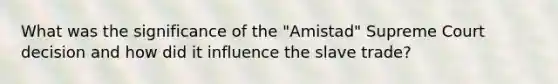 What was the significance of the "Amistad" Supreme Court decision and how did it influence the slave trade?