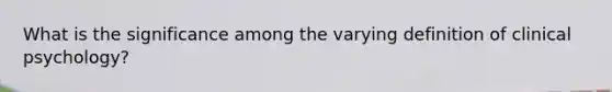 What is the significance among the varying definition of clinical psychology?