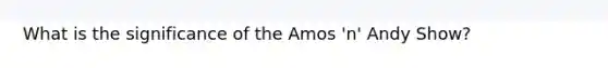 What is the significance of the Amos 'n' Andy Show?