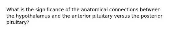 What is the significance of the anatomical connections between the hypothalamus and the anterior pituitary versus the posterior pituitary?