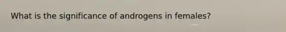 What is the significance of androgens in females?