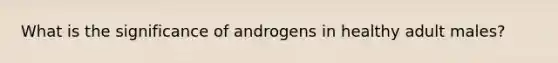 What is the significance of androgens in healthy adult males?