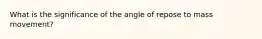 What is the significance of the angle of repose to mass movement?