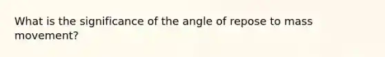 What is the significance of the angle of repose to mass movement?