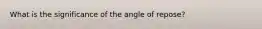 What is the significance of the angle of repose?