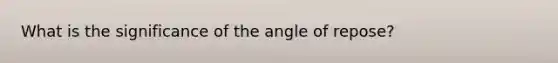 What is the significance of the angle of repose?