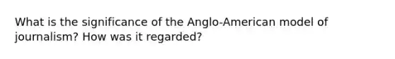 What is the significance of the Anglo-American model of journalism? How was it regarded?