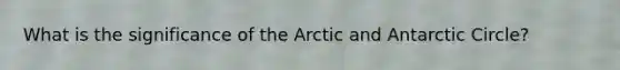 What is the significance of the Arctic and Antarctic Circle?