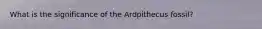 What is the significance of the Ardpithecus fossil?